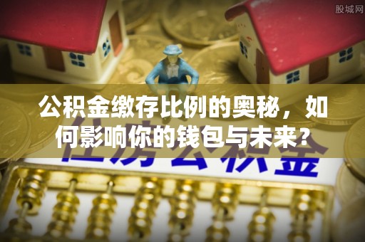 阿拉尔公积金缴存比例的奥秘，如何影响你的钱包与未来？
