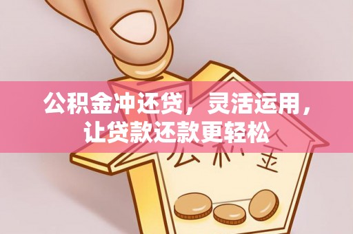 阿拉尔公积金冲还贷，灵活运用，让贷款还款更轻松