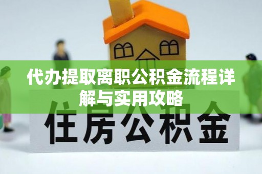 阿拉尔代办提取离职公积金流程详解与实用攻略