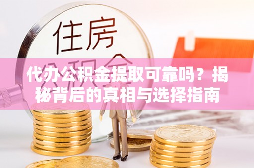 阿拉尔代办公积金提取可靠吗？揭秘背后的真相与选择指南