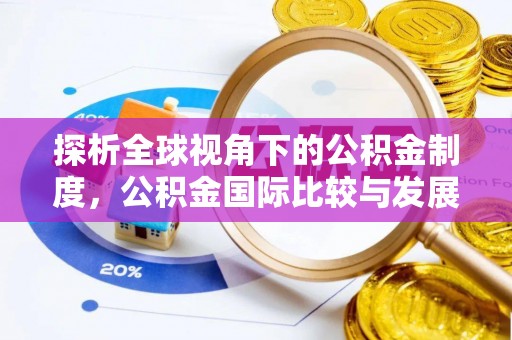 阿拉尔探析全球视角下的公积金制度，公积金国际比较与发展趋势