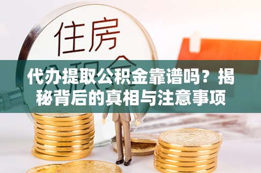 阿拉尔代办提取公积金靠谱吗？揭秘背后的真相与注意事项