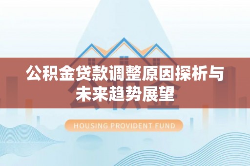 阿拉尔公积金贷款调整原因探析与未来趋势展望