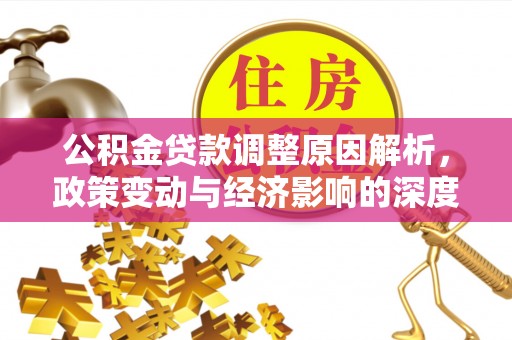 阿拉尔公积金贷款调整原因解析，政策变动与经济影响的深度探讨