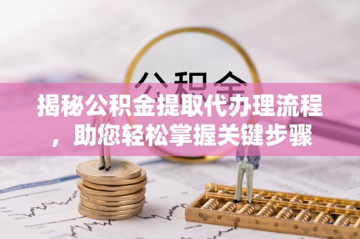 阿拉尔揭秘公积金提取代办理流程，助您轻松掌握关键步骤