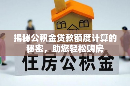 阿拉尔揭秘公积金贷款额度计算的秘密，助您轻松购房