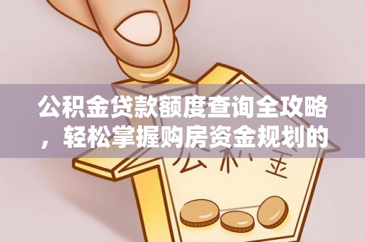 阿拉尔公积金贷款额度查询全攻略，轻松掌握购房资金规划的关键