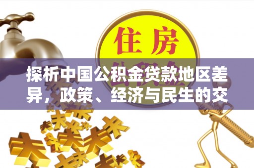 阿拉尔探析中国公积金贷款地区差异，政策、经济与民生的交织影响