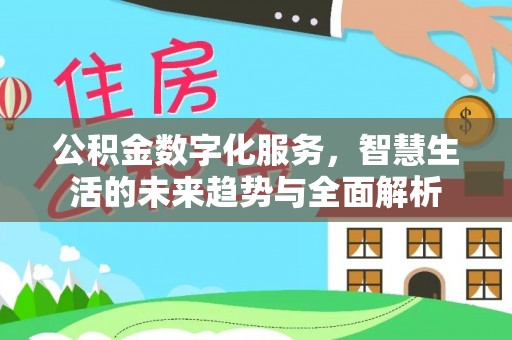 阿拉尔公积金数字化服务，智慧生活的未来趋势与全面解析