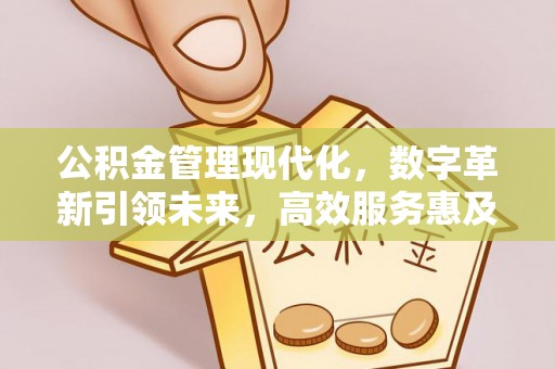 阿拉尔公积金管理现代化，数字革新引领未来，高效服务惠及民生