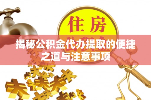 阿拉尔揭秘公积金代办提取的便捷之道与注意事项