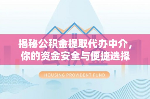阿拉尔揭秘公积金提取代办中介，你的资金安全与便捷选择