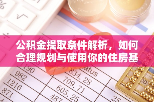 阿拉尔公积金提取条件解析，如何合理规划与使用你的住房基金