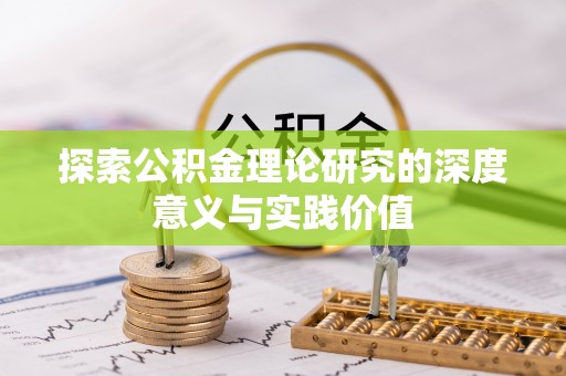 阿拉尔探索公积金理论研究的深度意义与实践价值