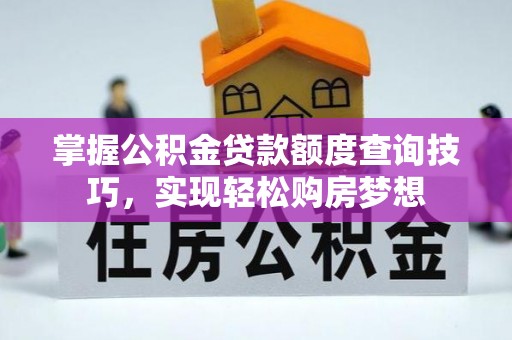阿拉尔掌握公积金贷款额度查询技巧，实现轻松购房梦想