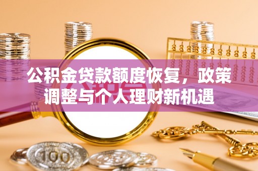 阿拉尔公积金贷款额度恢复，政策调整与个人理财新机遇