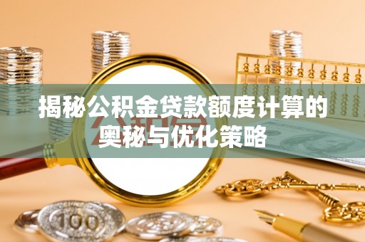 阿拉尔揭秘公积金贷款额度计算的奥秘与优化策略