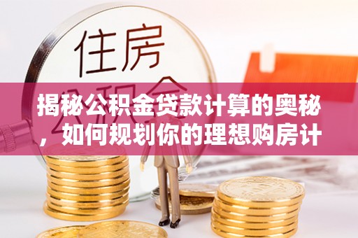 阿拉尔揭秘公积金贷款计算的奥秘，如何规划你的理想购房计划