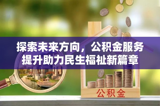 阿拉尔探索未来方向，公积金服务提升助力民生福祉新篇章