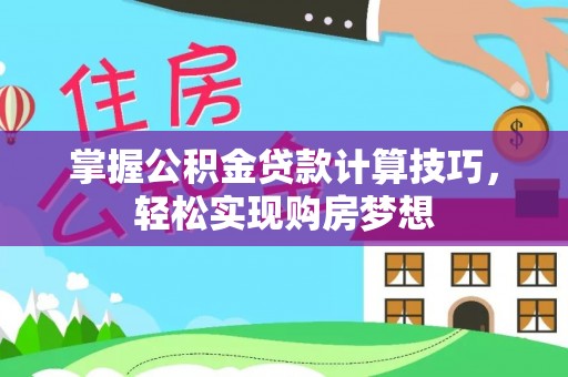 阿拉尔掌握公积金贷款计算技巧，轻松实现购房梦想