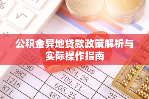 阿拉尔公积金异地贷款政策解析与实际操作指南