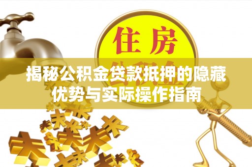 阿拉尔揭秘公积金贷款抵押的隐藏优势与实际操作指南
