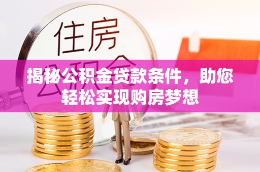 阿拉尔揭秘公积金贷款条件，助您轻松实现购房梦想
