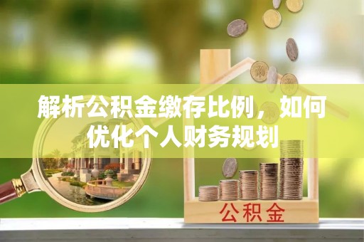 阿拉尔解析公积金缴存比例，如何优化个人财务规划