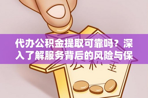 阿拉尔代办公积金提取可靠吗？深入了解服务背后的风险与保障