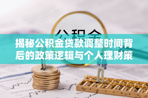 阿拉尔揭秘公积金贷款调整时间背后的政策逻辑与个人理财策略