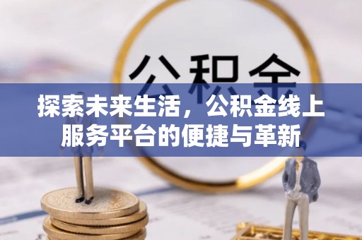 阿拉尔探索未来生活，公积金线上服务平台的便捷与革新