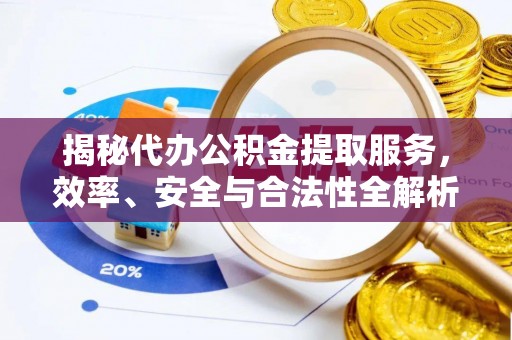 阿拉尔揭秘代办公积金提取服务，效率、安全与合法性全解析