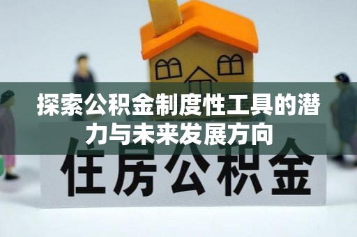 阿拉尔探索公积金制度性工具的潜力与未来发展方向