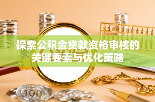 阿拉尔探索公积金贷款资格审核的关键要素与优化策略