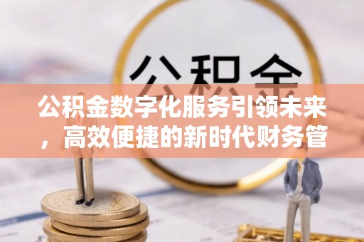 阿拉尔公积金数字化服务引领未来，高效便捷的新时代财务管理