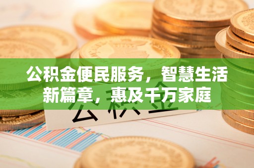 阿拉尔公积金便民服务，智慧生活新篇章，惠及千万家庭