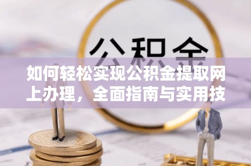 阿拉尔如何轻松实现公积金提取网上办理，全面指南与实用技巧