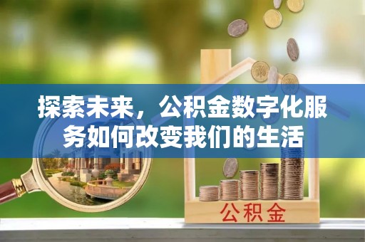 阿拉尔探索未来，公积金数字化服务如何改变我们的生活