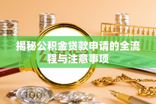 阿拉尔揭秘公积金贷款申请的全流程与注意事项