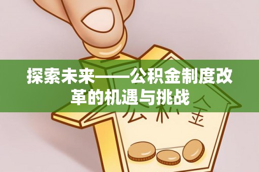 阿拉尔探索未来——公积金制度改革的机遇与挑战