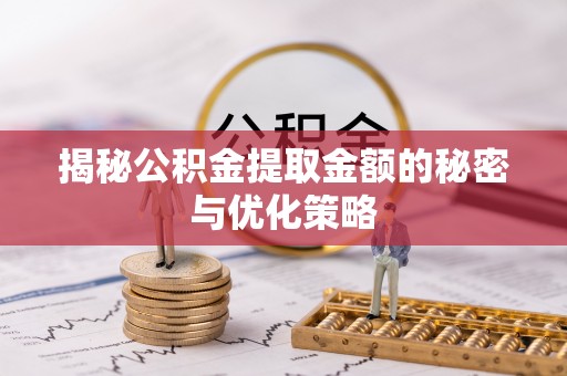 阿拉尔揭秘公积金提取金额的秘密与优化策略