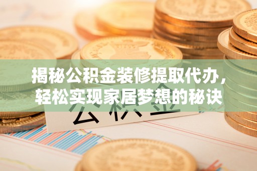 阿拉尔揭秘公积金装修提取代办，轻松实现家居梦想的秘诀