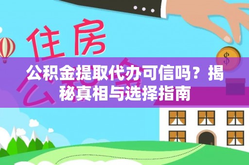 阿拉尔公积金提取代办可信吗？揭秘真相与选择指南
