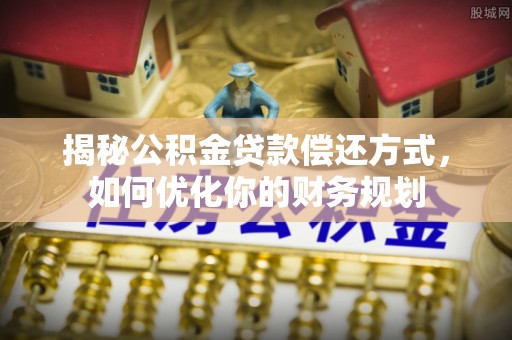 阿拉尔揭秘公积金贷款偿还方式，如何优化你的财务规划