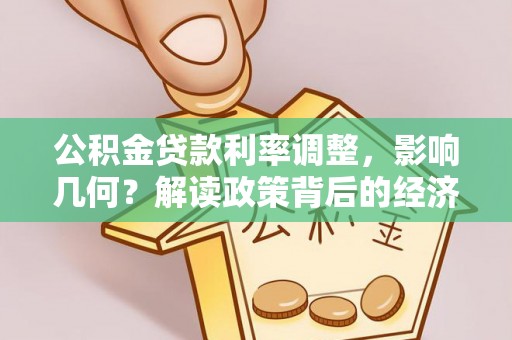 阿拉尔公积金贷款利率调整，影响几何？解读政策背后的经济逻辑