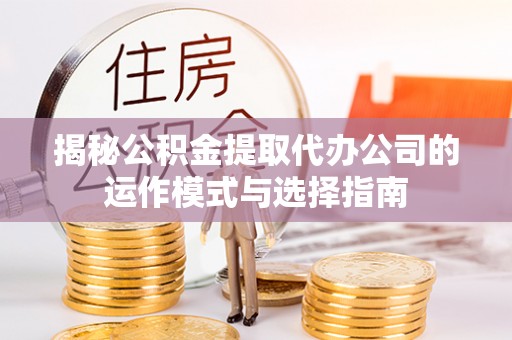 阿拉尔揭秘公积金提取代办公司的运作模式与选择指南