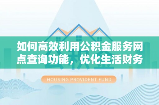 阿拉尔如何高效利用公积金服务网点查询功能，优化生活财务管理