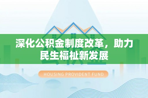 阿拉尔深化公积金制度改革，助力民生福祉新发展