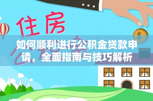 阿拉尔如何顺利进行公积金贷款申请，全面指南与技巧解析
