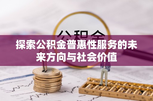 阿拉尔探索公积金普惠性服务的未来方向与社会价值